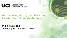 Worldmaking through Global Asias: An Interdisciplinary Conference, 21-22 April, UC Irvine