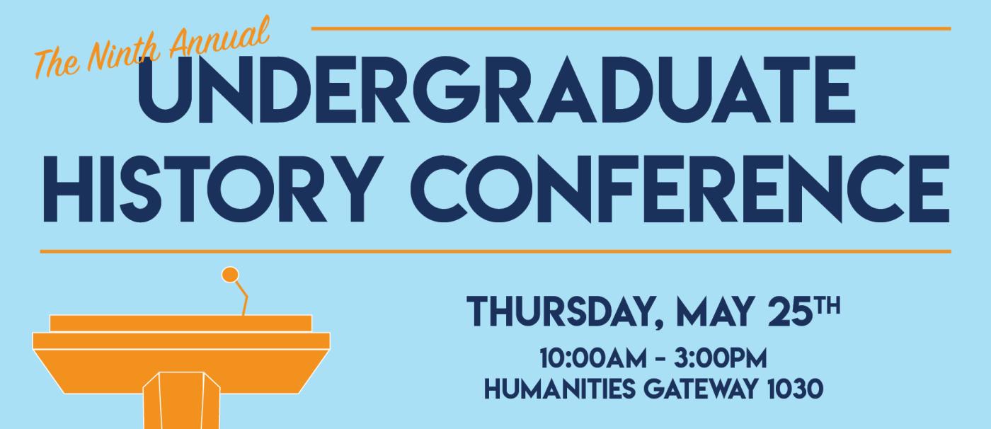 Light Blue Ad that reads "The Ninth Annual Undergraduate History Conference. Thursday, May 25th at 10:00am - 3:00pm at Humanities Gateway 1030.